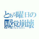 とある曜日の感覚崩壊（ブレイクダウン）