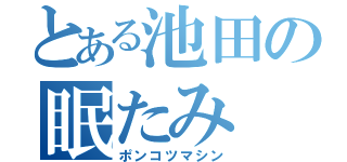 とある池田の眠たみ（ポンコツマシン）