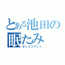 とある池田の眠たみ（ポンコツマシン）