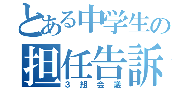 とある中学生の担任告訴（３組会議）