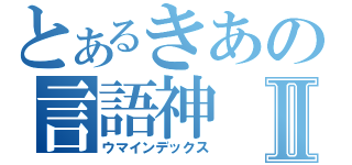 とあるきあの言語神Ⅱ（ウマインデックス）