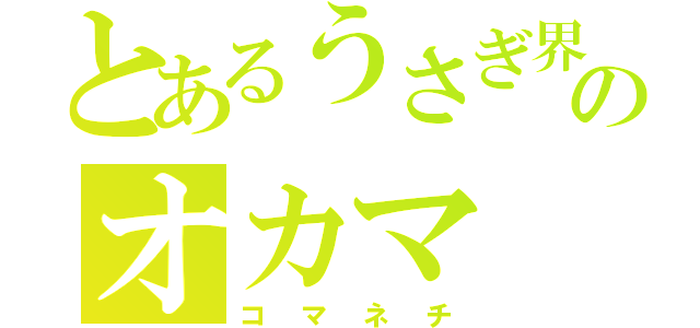 とあるうさぎ界のオカマ（コマネチ）