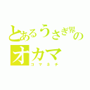 とあるうさぎ界のオカマ（コマネチ）