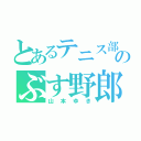 とあるテニス部のぶす野郎（山本ゆき）