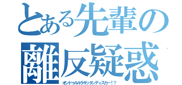 とある先輩の離反疑惑（オンドゥルルラギッタンディスカー！？）