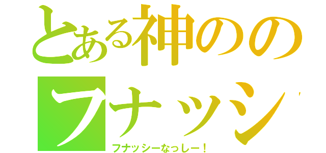 とある神ののフナッシー（フナッシーなっしー！）