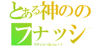 とある神ののフナッシー（フナッシーなっしー！）