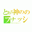 とある神ののフナッシー（フナッシーなっしー！）