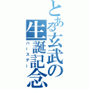 とある玄武の生誕記念（バースデー）