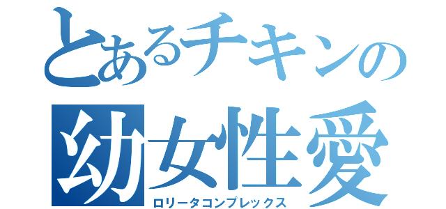 とあるチキンの幼女性愛（ロリータコンプレックス）