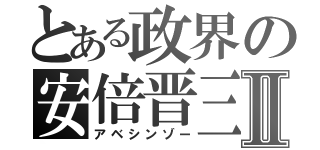 とある政界の安倍晋三Ⅱ（アベシンゾー）