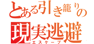 とある引き籠りの現実逃避（エスケープ）