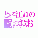 とある江頭のうおおおおお（ドーン！）