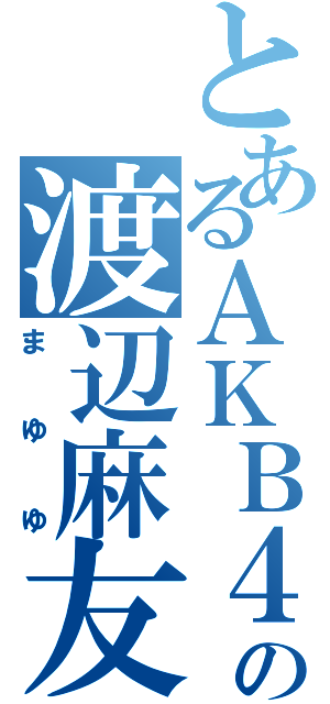 とあるＡＫＢ４８の渡辺麻友（まゆゆ）