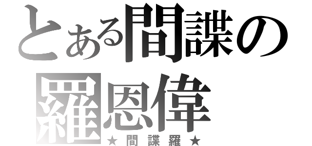 とある間諜の羅恩偉（★間諜羅★）