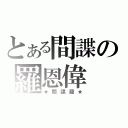 とある間諜の羅恩偉（★間諜羅★）