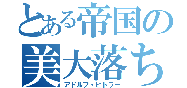 とある帝国の美大落ち（アドルフ・ヒトラー）