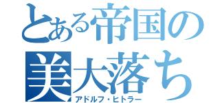 とある帝国の美大落ち（アドルフ・ヒトラー）