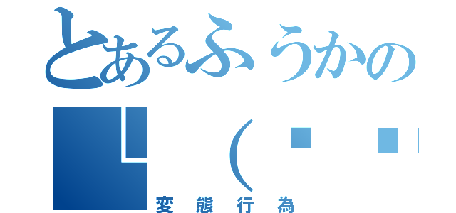 とあるふうかの└（՞ةڼ◔）」（変態行為）