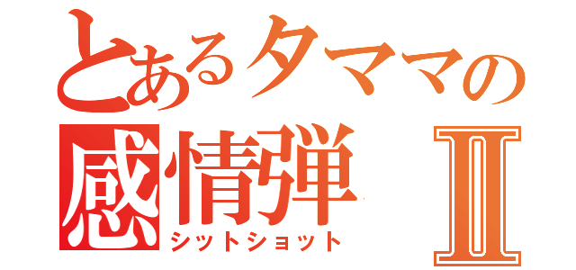 とあるタママの感情弾Ⅱ（シットショット）