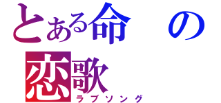 とある命の恋歌（ラブソング）