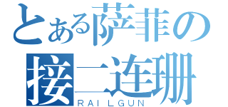 とある萨菲の接二连珊（ＲＡＩＬＧＵＮ）