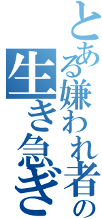 とある嫌われ者の生き急ぎ（）