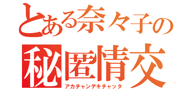 とある奈々子の秘匿情交（アカチャンデキチャッタ）