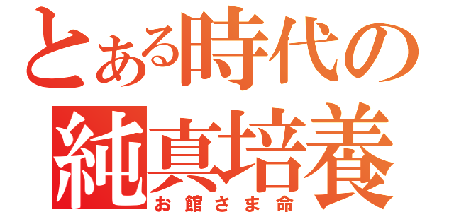 とある時代の純真培養（お館さま命）