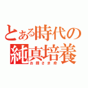 とある時代の純真培養（お館さま命）