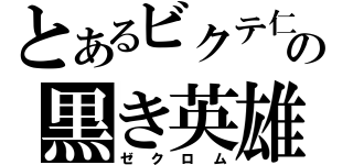 とあるビクテ仁の黒き英雄（ゼクロム）