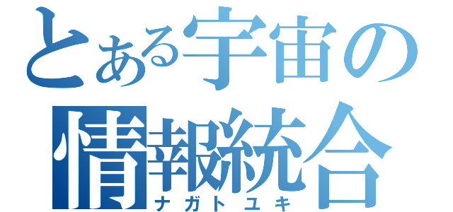 とある宇宙の情報統合思念体（ナガトユキ）