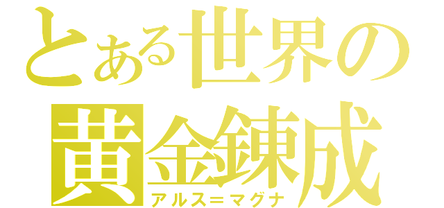 とある世界の黄金錬成（アルス＝マグナ）