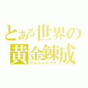 とある世界の黄金錬成（アルス＝マグナ）