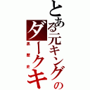 とある元キングのダークキング（黒歴史）