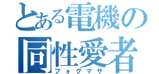 とある電機の同性愛者（フォグマサ）