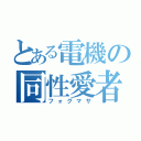 とある電機の同性愛者（フォグマサ）