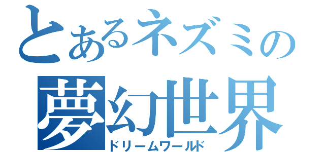 とあるネズミの夢幻世界（ドリームワールド）