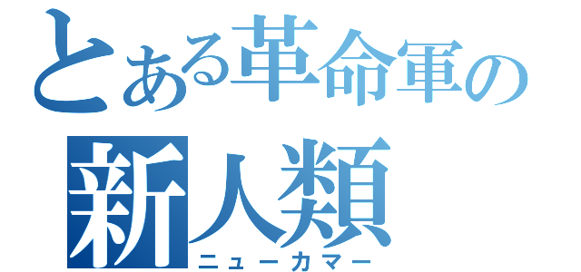 とある革命軍の新人類（ニューカマー）