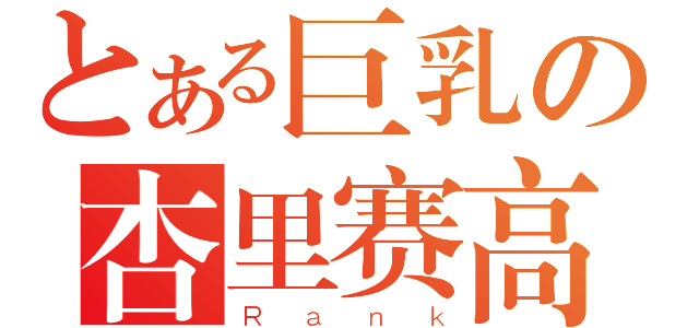 とある巨乳の杏里赛高（Ｒａｎｋ）