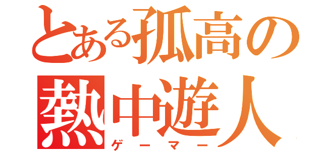 とある孤高の熱中遊人（ゲーマー）