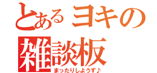 とあるヨキの雑談板（まったりしようず♪）