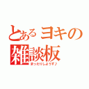 とあるヨキの雑談板（まったりしようず♪）