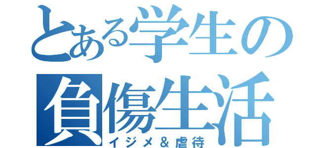 とある学生の負傷生活（イジメ＆虐待）