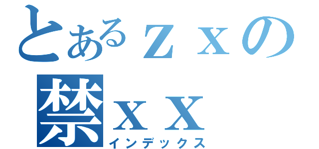 とあるｚｘの禁ｘｘ（インデックス）