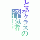 とあるクラスの浮気者（みすてないでー）