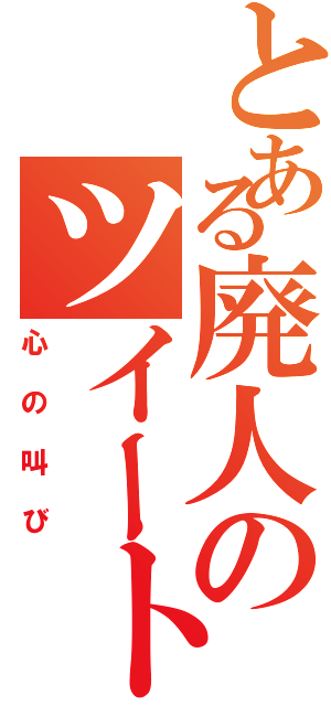 とある廃人のツイート（心の叫び）