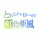 とあるハローの虹色亜風呂（あふろッチ。）