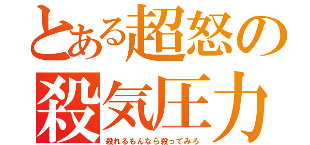 とある超怒の殺気圧力（殺れるもんなら殺ってみろ）