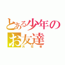 とある少年のお友達（共犯者）